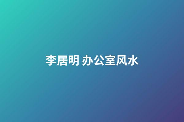 李居明 办公室风水